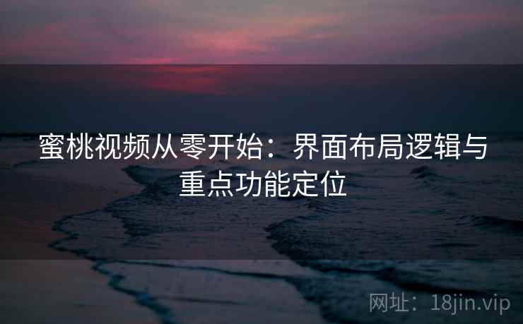 蜜桃视频从零开始：界面布局逻辑与重点功能定位