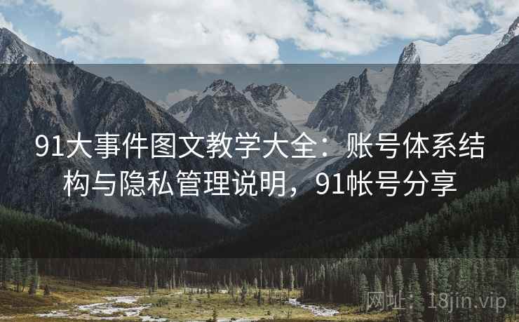 91大事件图文教学大全：账号体系结构与隐私管理说明，91帐号分享