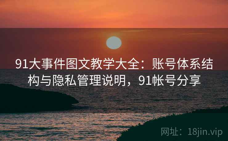 91大事件图文教学大全：账号体系结构与隐私管理说明，91帐号分享