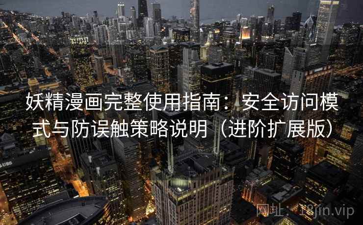 妖精漫画完整使用指南：安全访问模式与防误触策略说明（进阶扩展版）