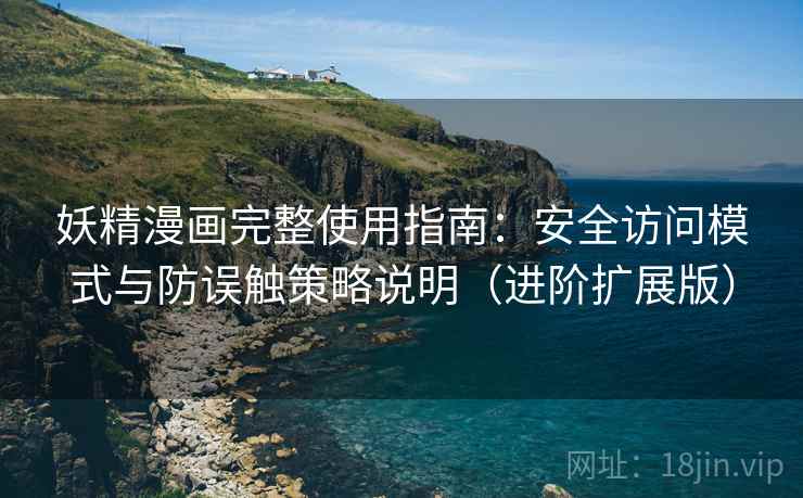 妖精漫画完整使用指南：安全访问模式与防误触策略说明（进阶扩展版）