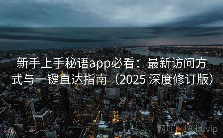 新手上手秘语app必看：最新访问方式与一键直达指南（2025 深度修订版）