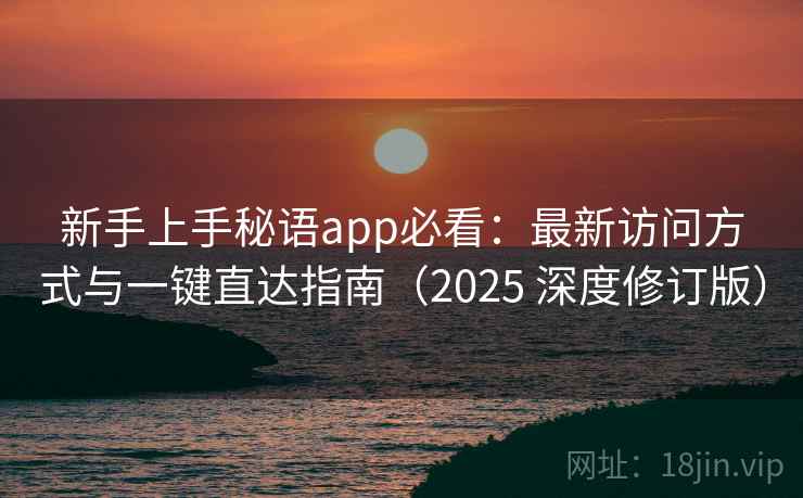 新手上手秘语app必看：最新访问方式与一键直达指南（2025 深度修订版）
