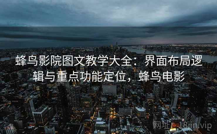 蜂鸟影院图文教学大全：界面布局逻辑与重点功能定位，蜂鸟电影