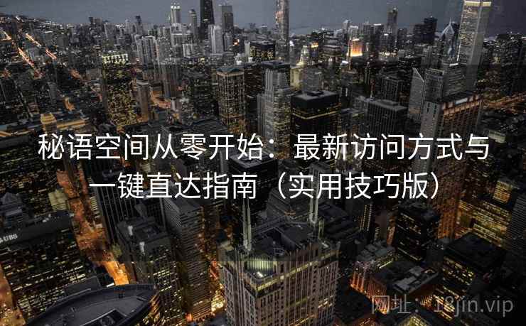 秘语空间从零开始：最新访问方式与一键直达指南（实用技巧版）