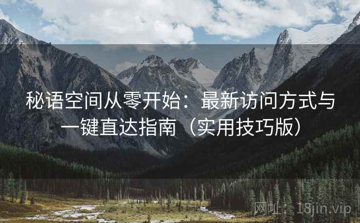 秘语空间从零开始：最新访问方式与一键直达指南（实用技巧版）
