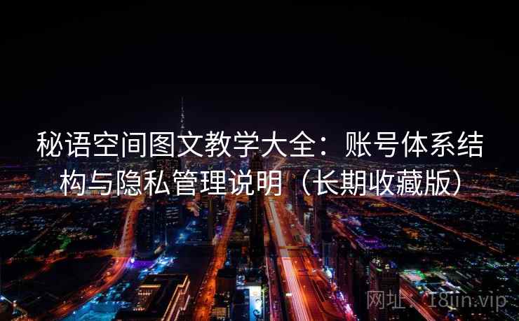 秘语空间图文教学大全：账号体系结构与隐私管理说明（长期收藏版）